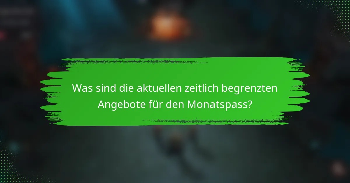 Was sind die aktuellen zeitlich begrenzten Angebote für den Monatspass?