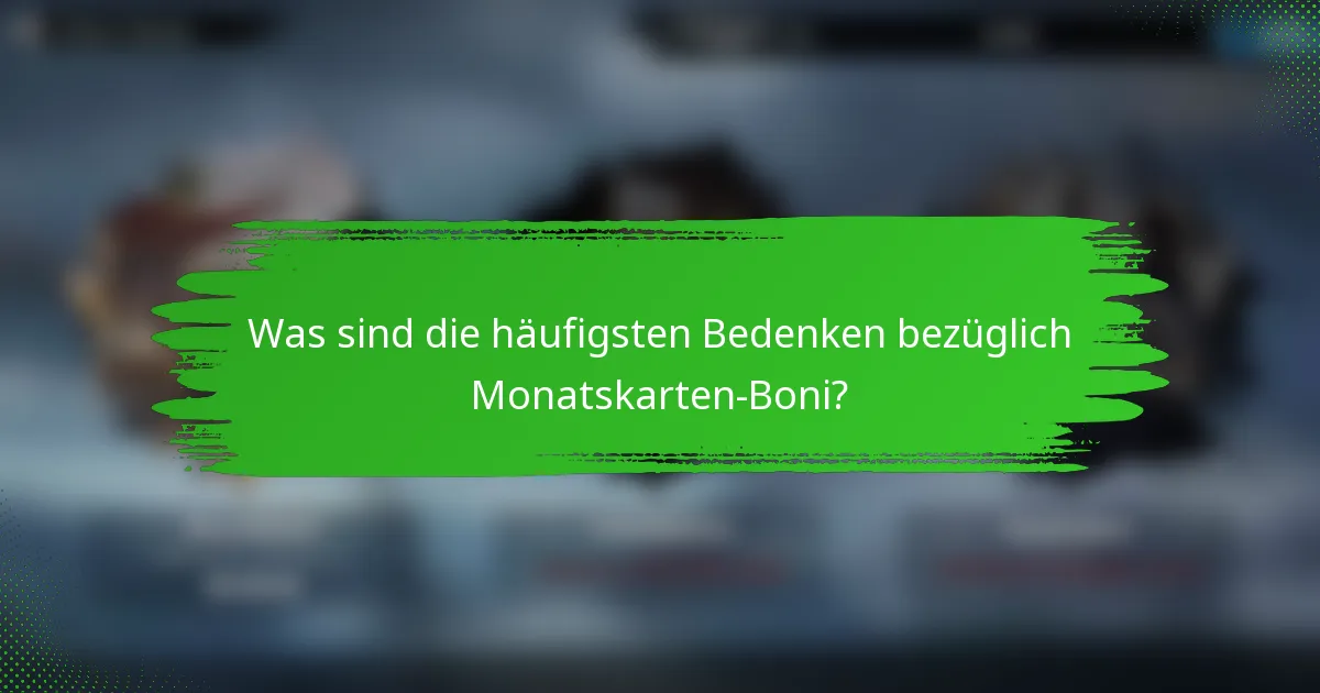 Was sind die häufigsten Bedenken bezüglich Monatskarten-Boni?