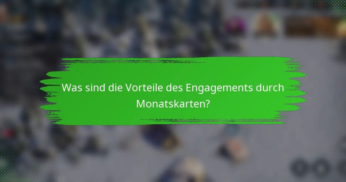 Was sind die Vorteile des Engagements durch Monatskarten?