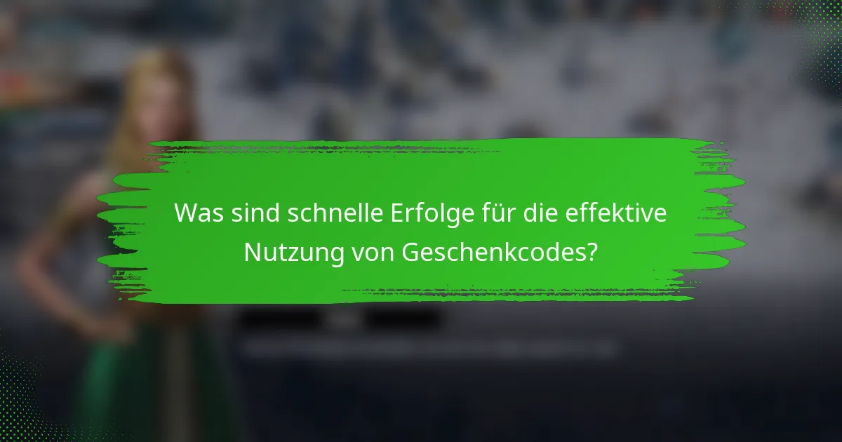 Was sind schnelle Erfolge für die effektive Nutzung von Geschenkcodes?