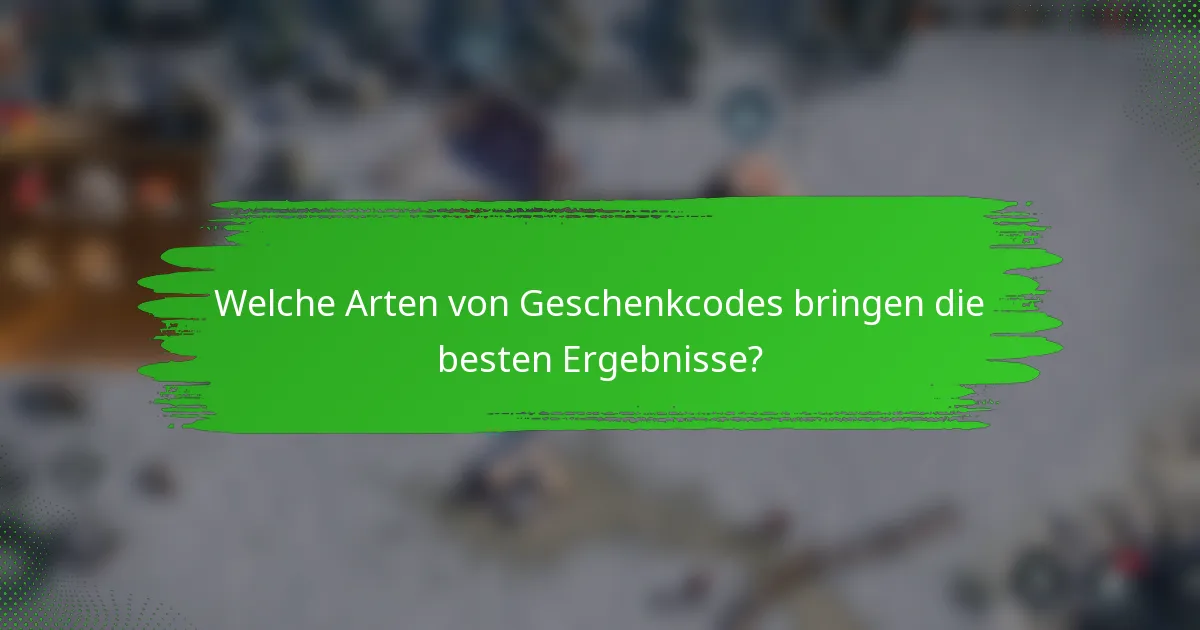 Welche Arten von Geschenkcodes bringen die besten Ergebnisse?