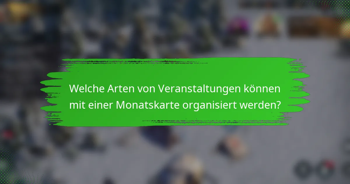 Welche Arten von Veranstaltungen können mit einer Monatskarte organisiert werden?