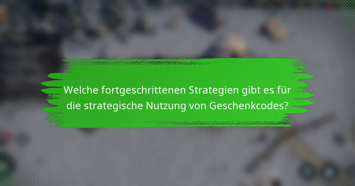 Welche fortgeschrittenen Strategien gibt es für die strategische Nutzung von Geschenkcodes?