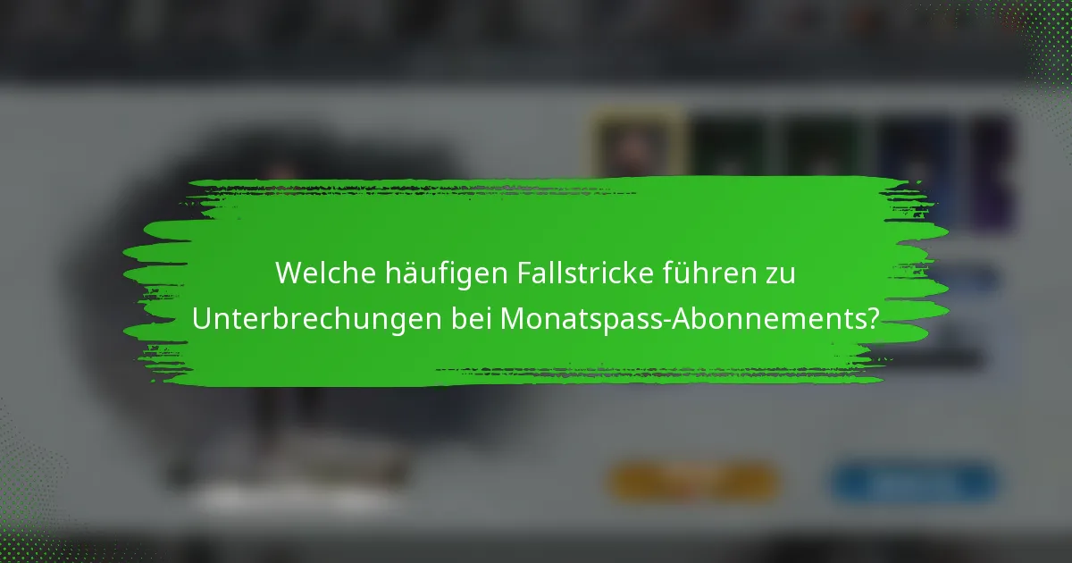 Welche häufigen Fallstricke führen zu Unterbrechungen bei Monatspass-Abonnements?