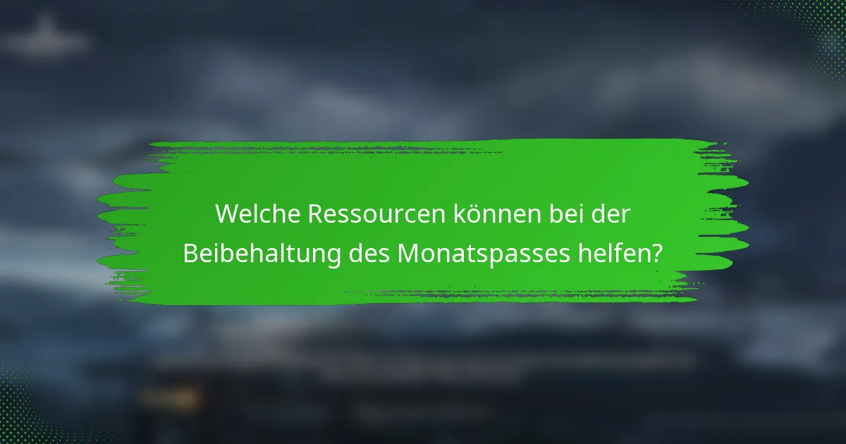 Welche Ressourcen können bei der Beibehaltung des Monatspasses helfen?