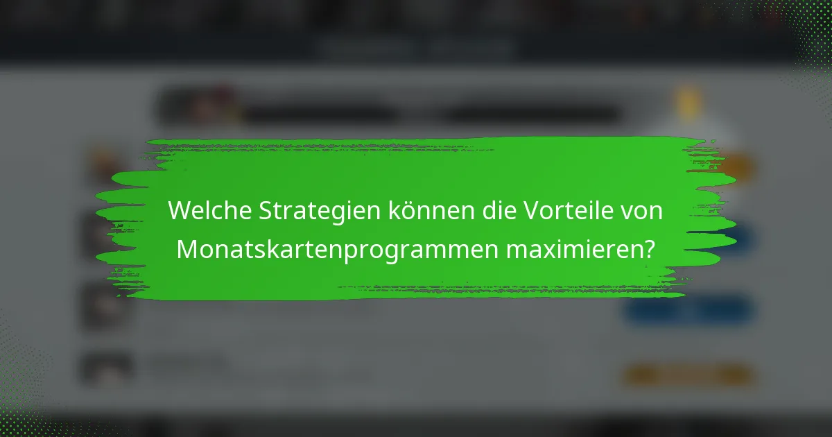 Welche Strategien können die Vorteile von Monatskartenprogrammen maximieren?