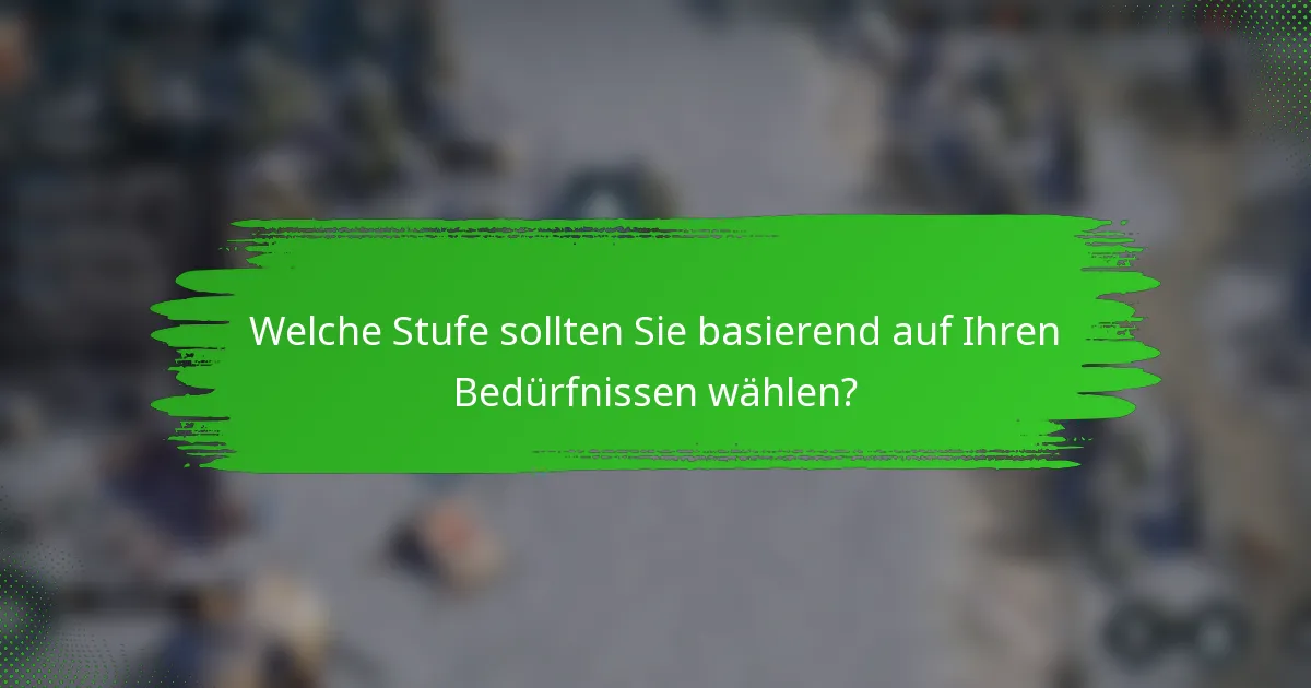 Welche Stufe sollten Sie basierend auf Ihren Bedürfnissen wählen?