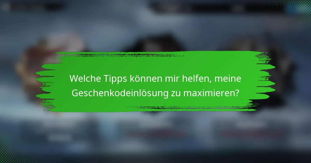 Welche Tipps können mir helfen, meine Geschenkodeinlösung zu maximieren?
