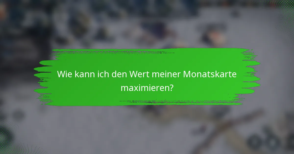 Wie kann ich den Wert meiner Monatskarte maximieren?