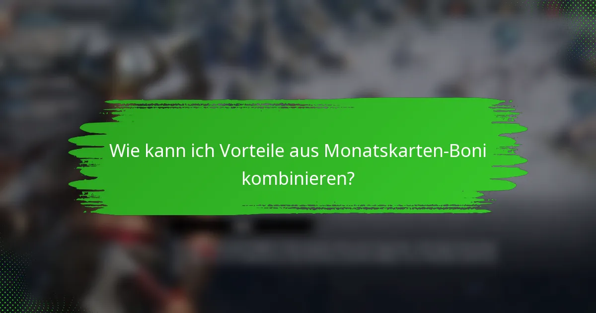 Wie kann ich Vorteile aus Monatskarten-Boni kombinieren?