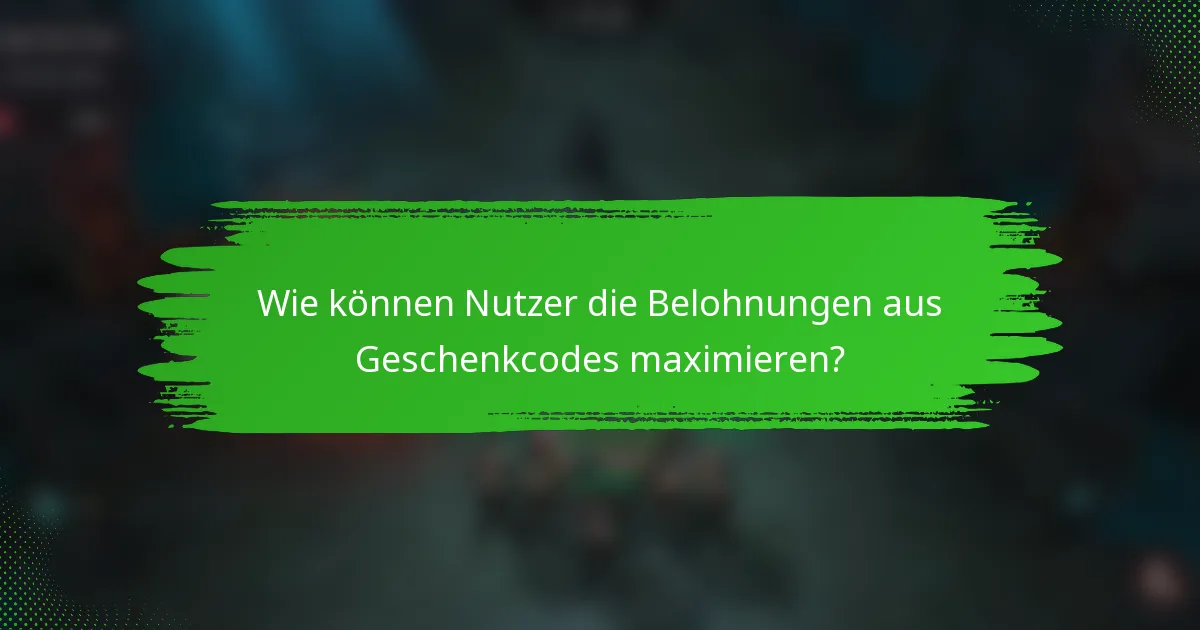Wie können Nutzer die Belohnungen aus Geschenkcodes maximieren?