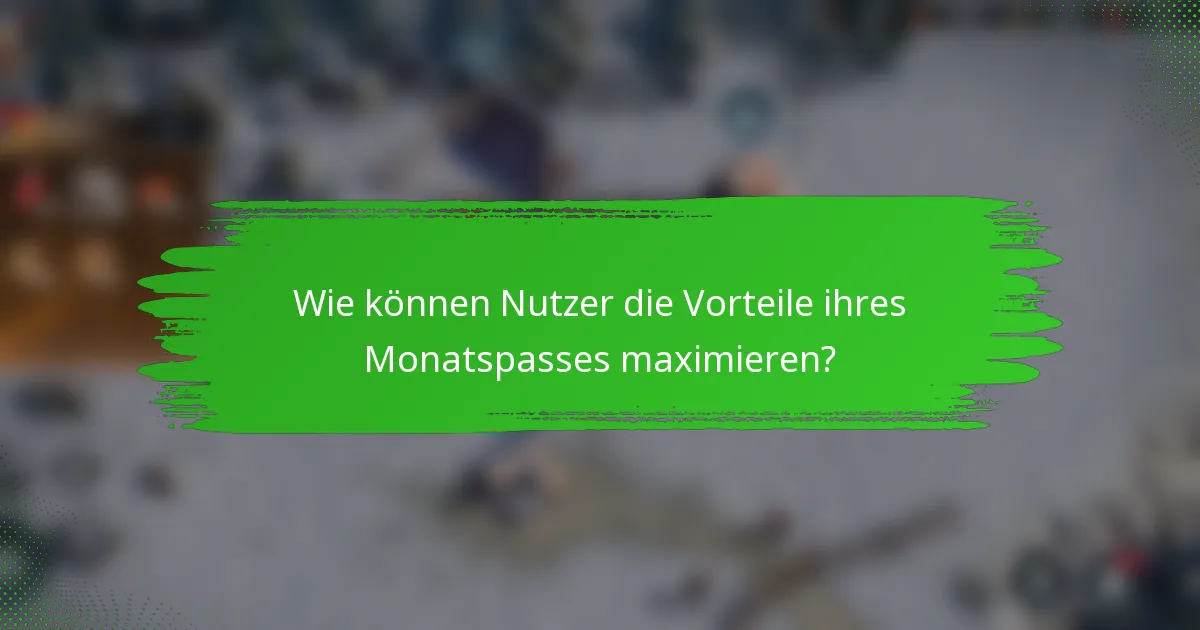 Wie können Nutzer die Vorteile ihres Monatspasses maximieren?