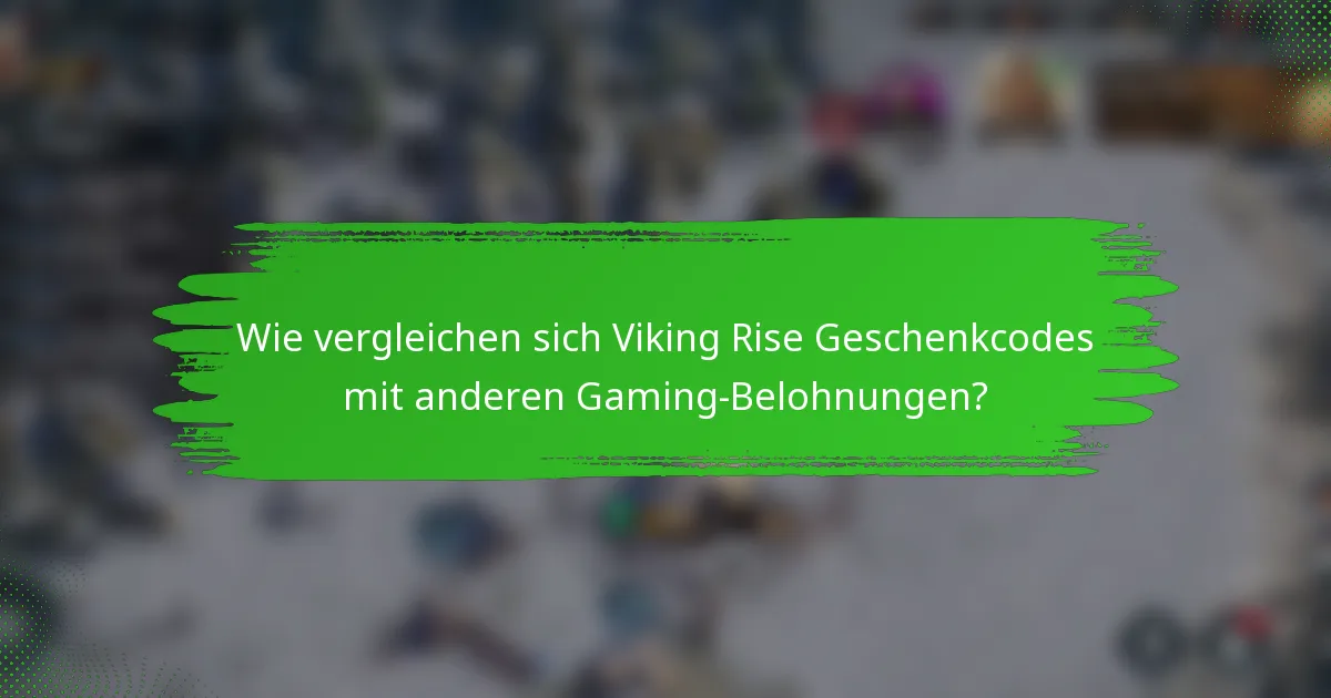 Wie vergleichen sich Viking Rise Geschenkcodes mit anderen Gaming-Belohnungen?